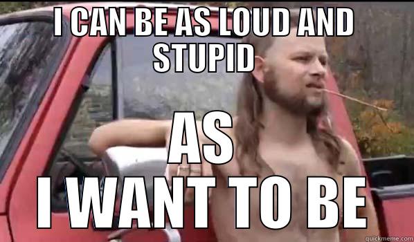 I CAN BE AS LOUD AND STUPID AS I WANT TO BE Almost Politically Correct Redneck