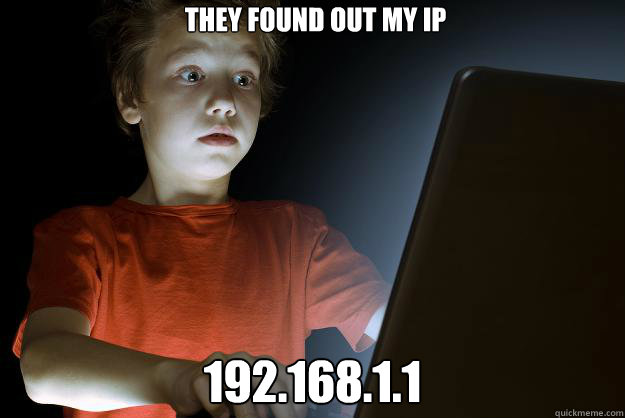 They found out my IP 192.168.1.1  scared first day on the internet kid