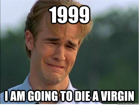 1999 I am going to die a virgin  1990s Problems