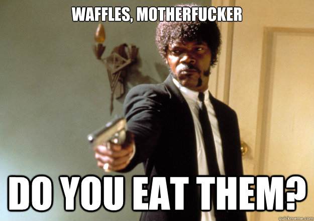 waffles, motherfucker do you eat them? - waffles, motherfucker do you eat them?  Samuel L Jackson