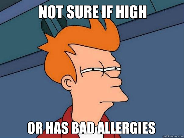 Not sure if high or has bad allergies  Futurama Fry