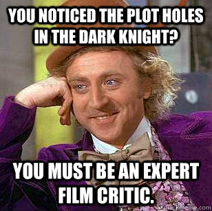 You noticed the plot holes in the Dark Knight? You must be an expert film critic. - You noticed the plot holes in the Dark Knight? You must be an expert film critic.  Condescending Wonka