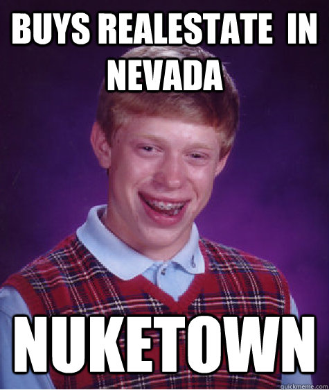 Buys realestate  in Nevada Nuketown  Bad Luck Brian