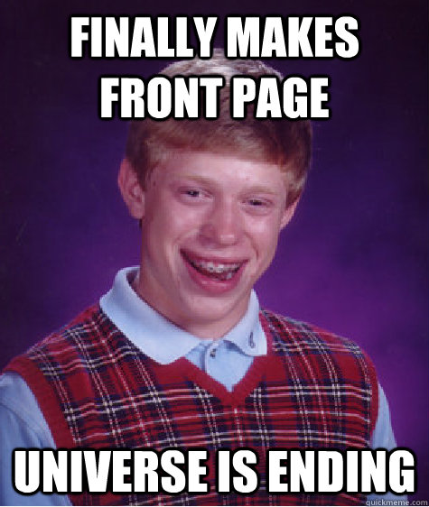 Finally makes front page Universe is ending  