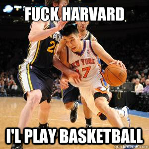 Fuck Harvard I'l play basketball  Jeremy Lin