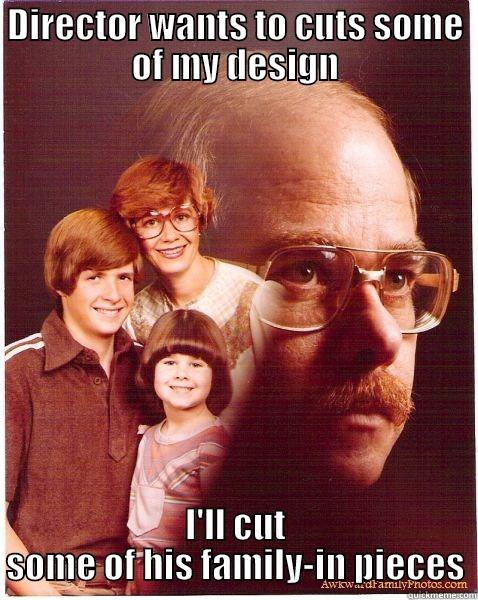 DIRECTOR WANTS TO CUTS SOME OF MY DESIGN I'LL CUT SOME OF HIS FAMILY-IN PIECES Vengeance Dad