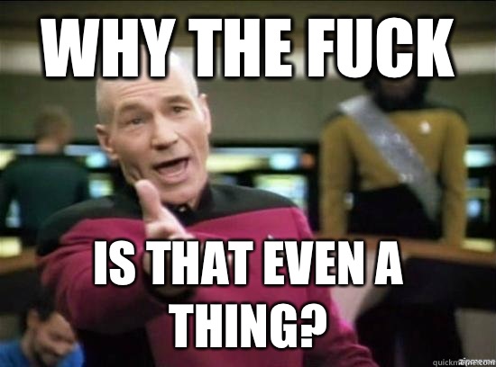 Why the fuck is that even a thing? - Why the fuck is that even a thing?  Annoyed Picard HD