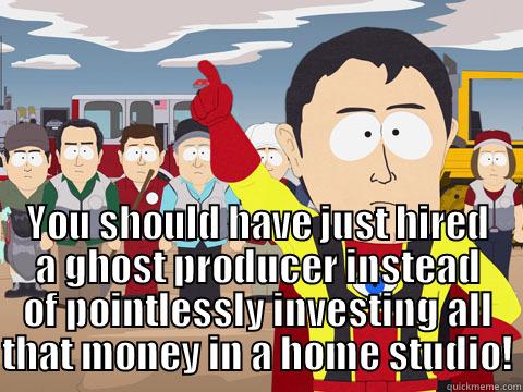  YOU SHOULD HAVE JUST HIRED A GHOST PRODUCER INSTEAD OF POINTLESSLY INVESTING ALL THAT MONEY IN A HOME STUDIO! Captain Hindsight