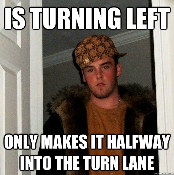 is turning left only makes it halfway into the turn lane  Scumbag Steve