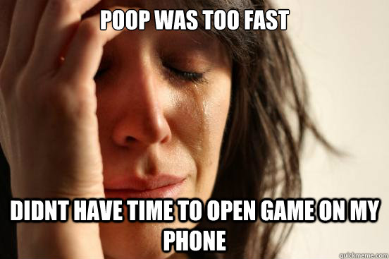 Poop Was Too Fast Didnt have time to open game on my phone  First World Problems