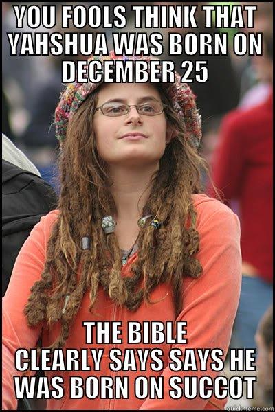 YOU FOOLS THINK THAT YAHSHUA WAS BORN ON DECEMBER 25 THE BIBLE CLEARLY SAYS SAYS HE WAS BORN ON SUCCOT College Liberal