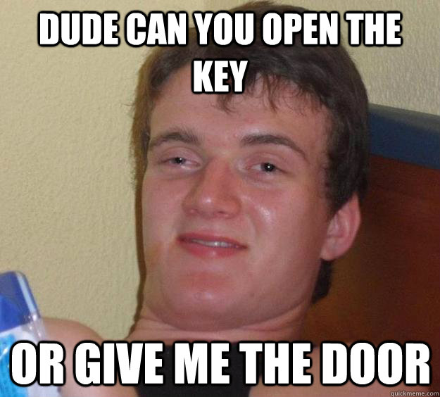 dude can you open the key or give me the door - dude can you open the key or give me the door  10 Guy