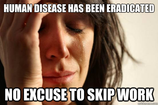 Human disease has been eradicated No excuse to skip work  First World Problems