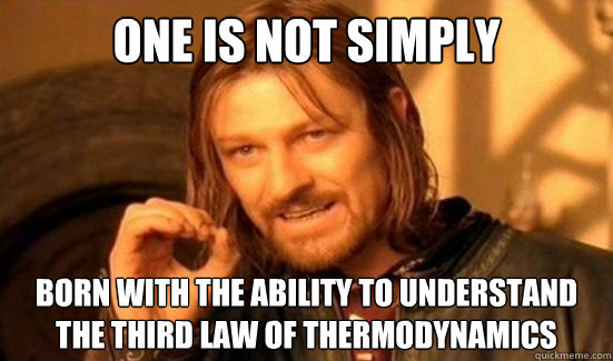 One is Not Simply born with the ability to understand the third law of thermodynamics  Boromir