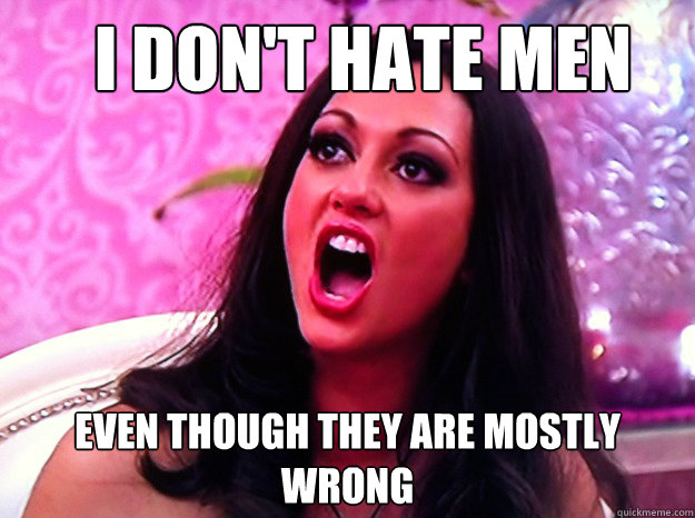  I DON'T HATE MEN EVEN THOUGH THEY ARE MOSTLY WRONG  Feminist Nazi