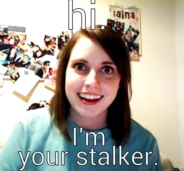 HI. I'M YOUR STALKER. Overly Attached Girlfriend