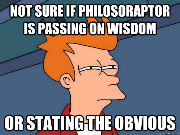 NOT SURE IF philosoraptor is passing on wisdom or stating the obvious - NOT SURE IF philosoraptor is passing on wisdom or stating the obvious  Futurama Fry