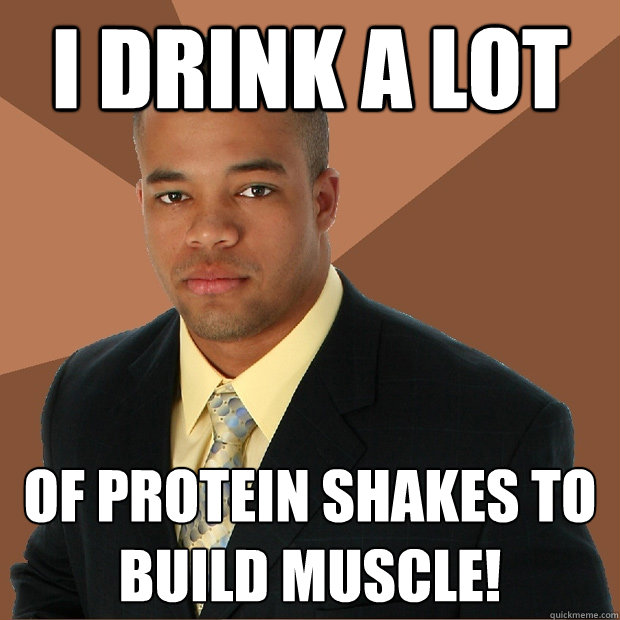 I Drink a lot of protein shakes to build muscle!  - I Drink a lot of protein shakes to build muscle!   Successful Black Man