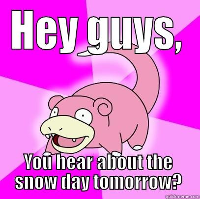 HEY GUYS, YOU HEAR ABOUT THE SNOW DAY TOMORROW? Slowpoke