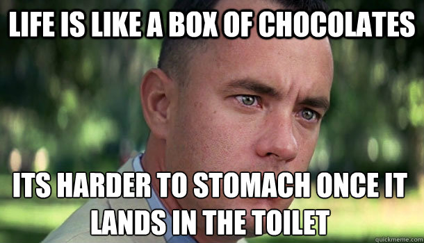 Life is like a box of chocolates its harder to stomach Once it lands in the toilet  Offensive Forrest Gump