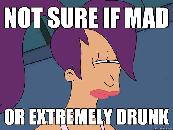 Not sure if mad or extremely drunk   Leela Futurama