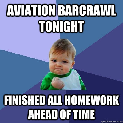 Aviation Barcrawl tonight Finished all homework ahead of time  Success Kid