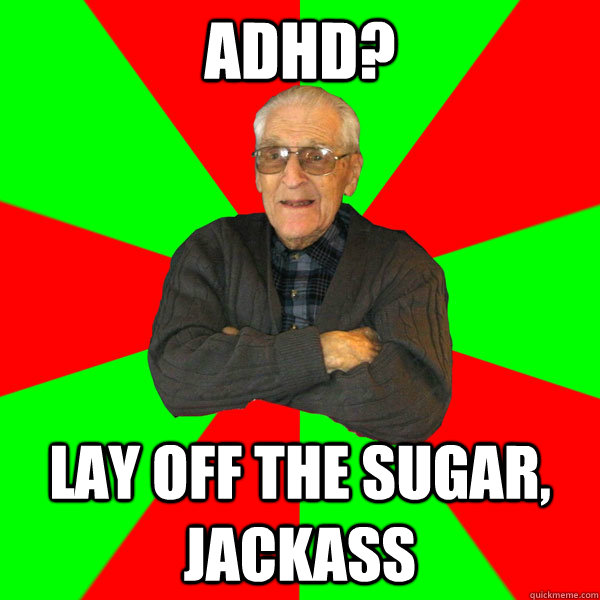 ADHD? Lay off the sugar, jackass  Bachelor Grandpa