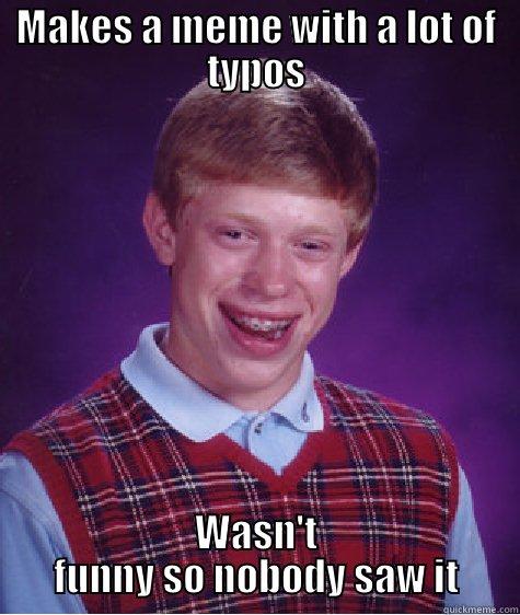 MAKES A MEME WITH A LOT OF TYPOS WASN'T FUNNY SO NOBODY SAW IT Bad Luck Brian