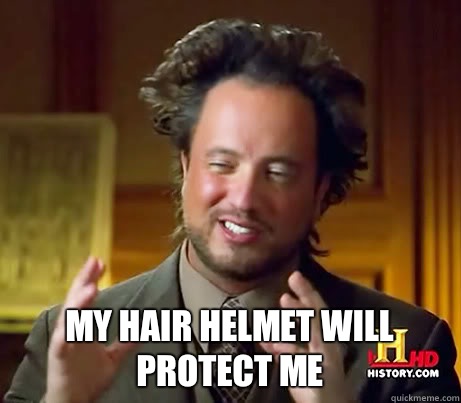  My hair helmet will protect me  -  My hair helmet will protect me   Ancient Aliens Earthquake