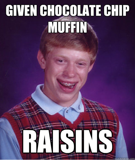 Given chocolate chip muffin Raisins - Given chocolate chip muffin Raisins  Bad Luck Brian