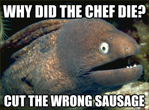 Why did the chef die? Cut the wrong sausage - Why did the chef die? Cut the wrong sausage  Bad Joke Eel