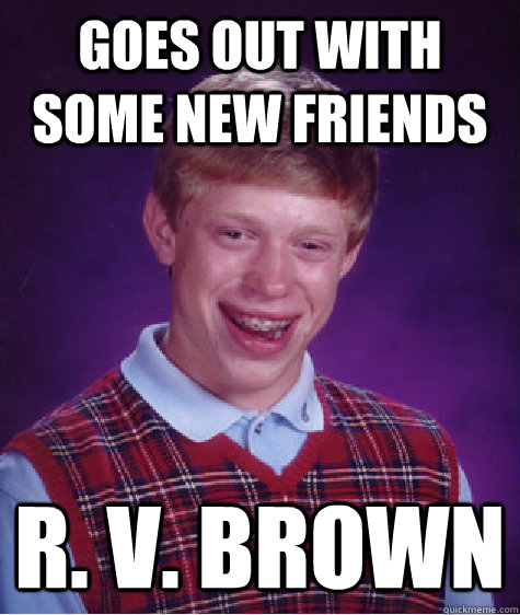 Goes out with some new friends R. v. Brown  Bad Luck Brian