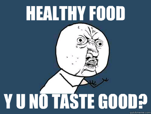 Healthy food y u no taste good? - Healthy food y u no taste good?  Y U No