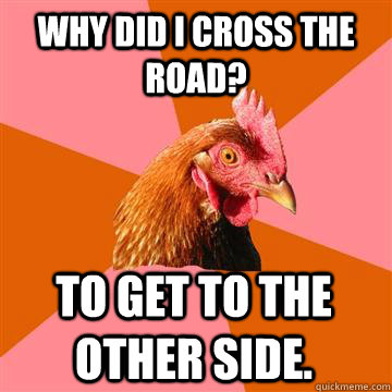 Why did i cross the road? To get to the other side.  Anti-Joke Chicken