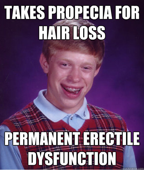 Takes Propecia for hair loss Permanent erectile dysfunction  Bad Luck Brian