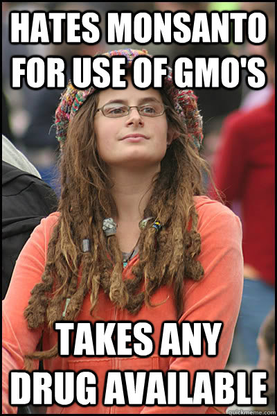 hates monsanto for use of gmo's takes any drug available - hates monsanto for use of gmo's takes any drug available  Bad Argument Hippie