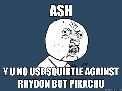 Ash y u no use Squirtle against Rhydon but pikachu  Y U No