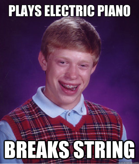 plays electric piano breaks string - plays electric piano breaks string  Bad Luck Brian