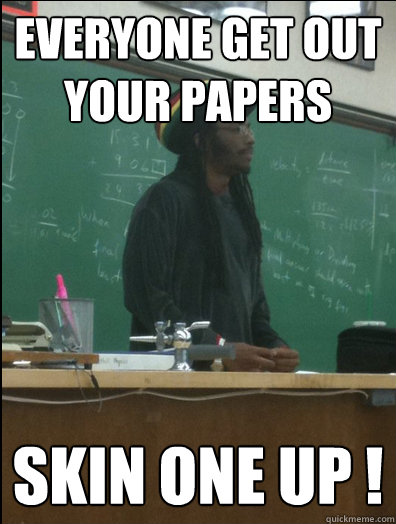 Everyone Get out your papers Skin one up !  Rasta Science Teacher