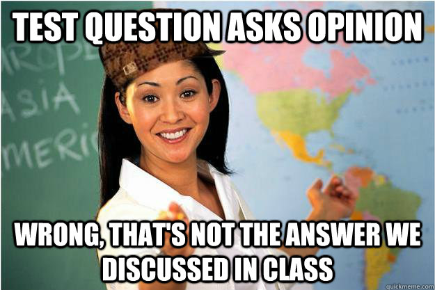 Test question asks opinion wrong, That's not the answer we discussed in class  Scumbag Teacher