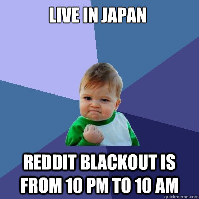 Live in Japan Reddit blackout is from 10 PM to 10 AM  Success Kid