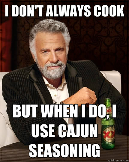 I don't always cook But when I do, I use cajun seasoning - I don't always cook But when I do, I use cajun seasoning  The Most Interesting Man In The World