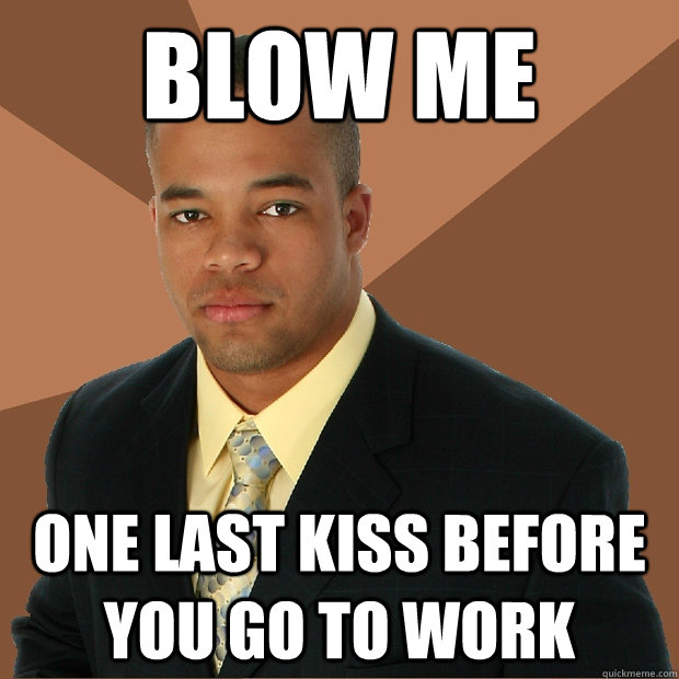 BLow me one last kiss before you go to work  Successful Black Man