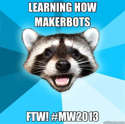 LEARNING HOW MAKERBOTS FTW! #MW2013  Lame Pun Coon