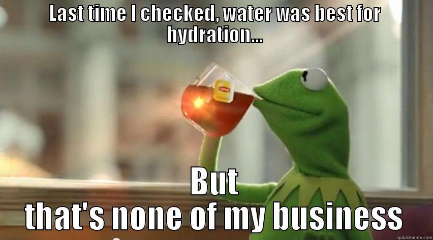 LAST TIME I CHECKED, WATER WAS BEST FOR HYDRATION... BUT THAT'S NONE OF MY BUSINESS Misc