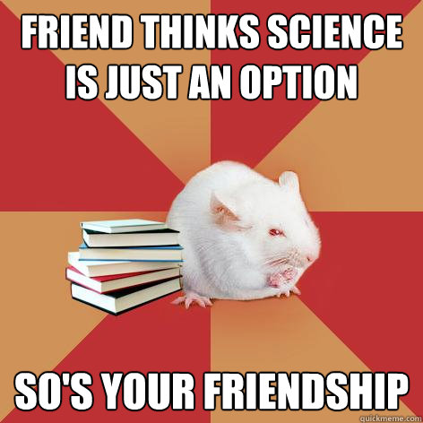 Friend thinks science is just an option so's your friendship - Friend thinks science is just an option so's your friendship  Science Major Mouse