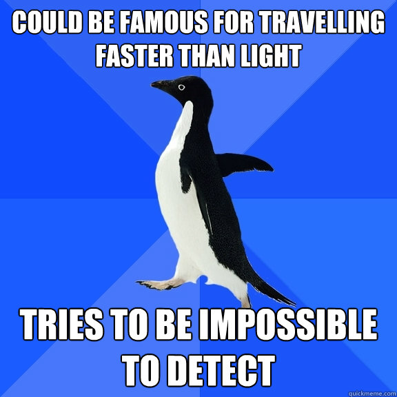 Could be famous for travelling faster than light Tries to be impossible to detect  Socially Awkward Penguin