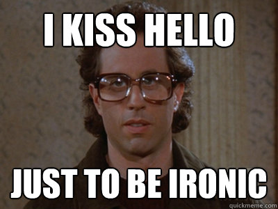 I kiss hello just to be ironic  Hipster Seinfeld