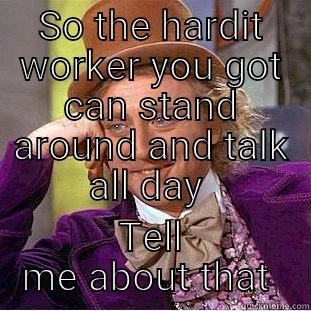 Hard worker - SO THE HARDIT WORKER YOU GOT CAN STAND AROUND AND TALK ALL DAY  TELL ME ABOUT THAT  Condescending Wonka