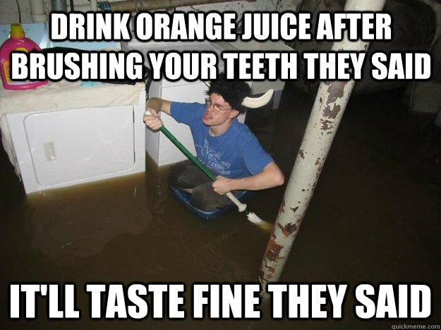 drink orange juice after brushing your teeth they said it'll taste fine they said - drink orange juice after brushing your teeth they said it'll taste fine they said  Do the laundry they said